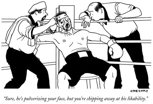 "Sure, he's pulverizing your face, but you're chipping away at his likability."