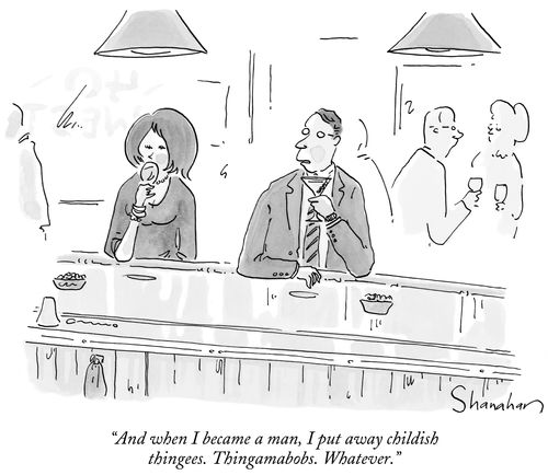 "And when I became a man, I put away childish thingees. Thingamabobs. Whatever."