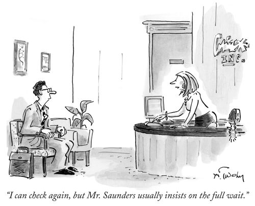 "I can check again, but Mr. Saunders usually insists on the full wait."