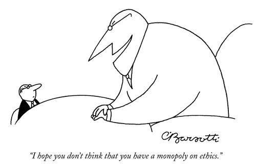 "I hope you don't think that you have a monopoly on ethics."