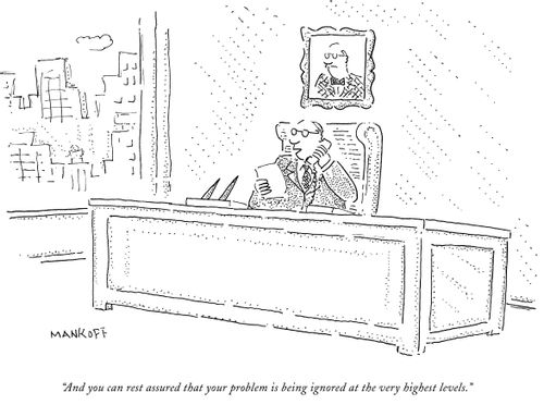 "And you can rest assured that your problem is being ignored at the very highest levels."