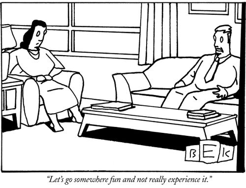 "Let's go somewhere fun and not really experience it."