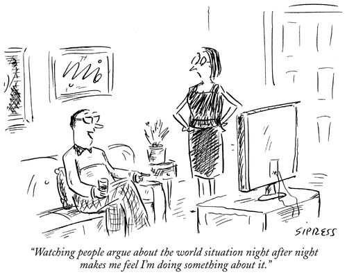 "Watching people argue about the world situation night after night makes me feel like I'm doing something about it."