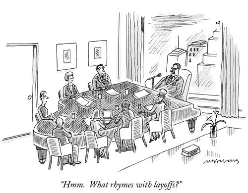 "Hmm. What rhymes with layoffs?"