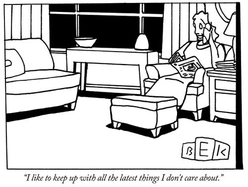 "I like to keep up with all the latest things I don't care about."