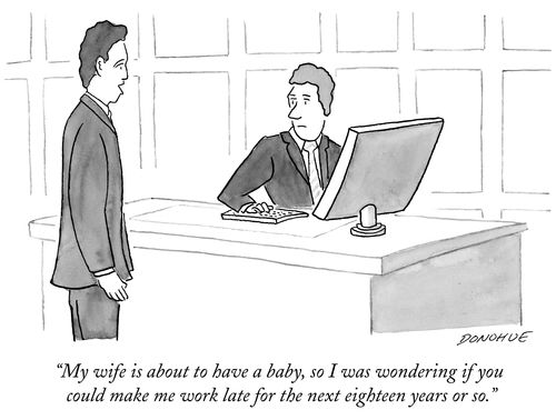 "My wife is about to have a baby, so I was wondering if you could make me work late for the next eighteen years or so."