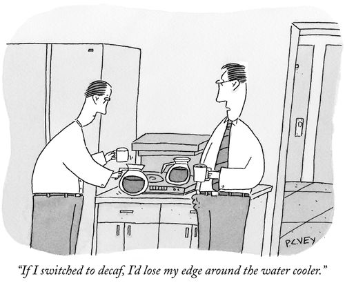 "If I switched to decaf, I'd lose my edge around the water cooler."