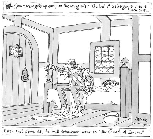 When Shakespeare gets up early, on the wrong side of the bed of a stranger, and in a clown suit... Later that same day, he will commence work on 'The Comedy of Errors.'"