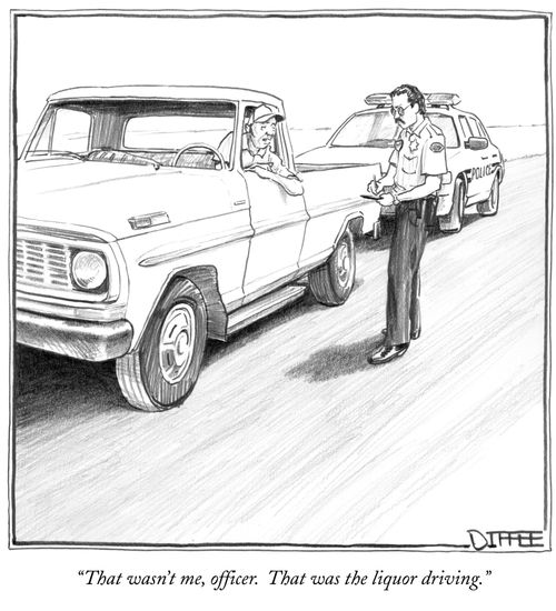 "That wasn't me, officer. That was the liquor driving."