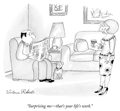 "Surprising me- that's your life's work."