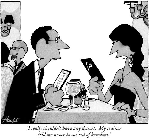 "I really shouldn't have any dessert. My trainer told me never to eat out of boredom."