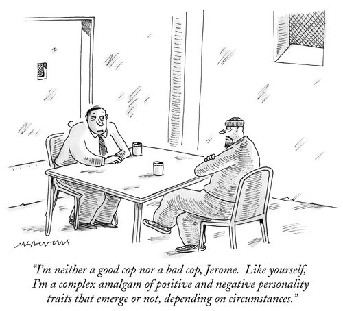 "I'm neither a good cop nor a bad cop, Jerome. Like yourself, I'm a complex amalgam of positive and negative personality traits that emerge or not, depending on circumstances."