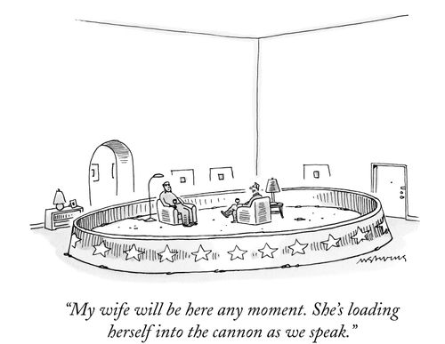 "My wife will be here any moment. She's loading herself into the cannon as we speak."