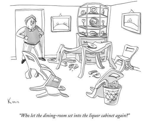 "Who let the dining-room set into the liquor cabinet again?"