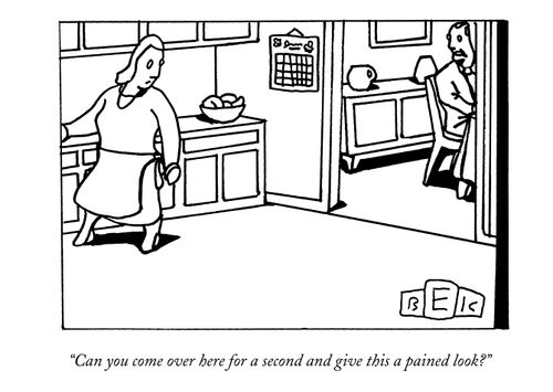 "Can you come over here for a second and give this a pained look?"