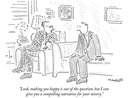 "Look, making you happy is out of the question, but I can give you a compelling narrative for your misery."