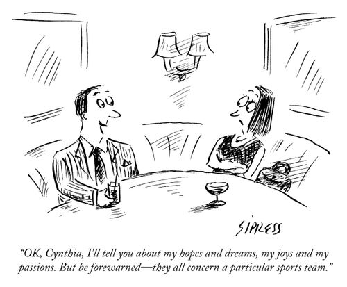 "OK, Cynthia, I'll tell you about my hopes and dreams, my joys and my passions. But be forewarned - they all concern a particular sports team."