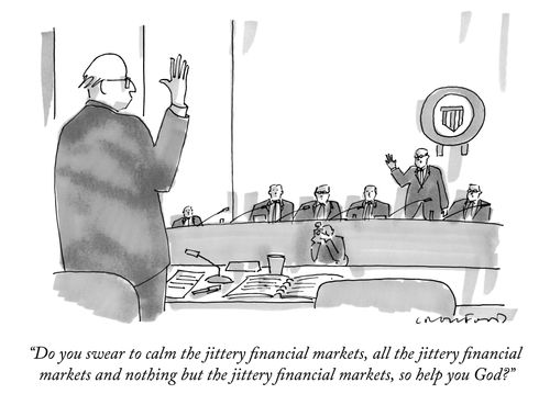 "Do you swear to calm the jittery financial markets, all the jittery financial markets and nothing but the jittery financial markets, so help you God?"