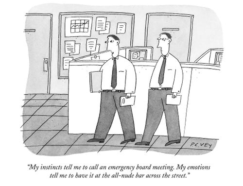 "My instincts tell me to call an emergency board meeting. My emotions tell me to have it at the all-nude bar across the street."