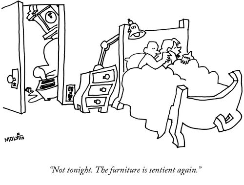 "Not tonight. The furniture is sentient again."