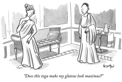 "Does this toga make my gluteus look maximus?"