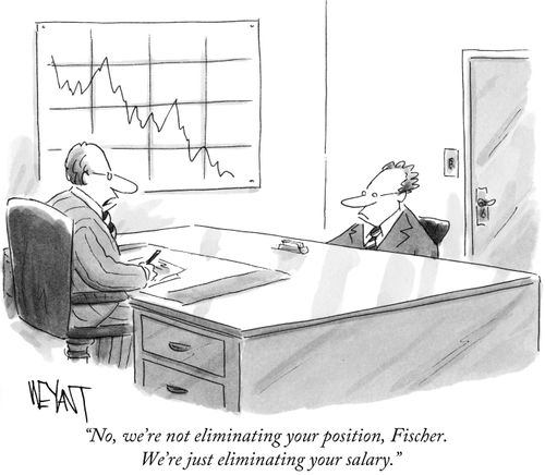 "No, we're not eliminating your position, Fischer. We're just eliminating your salary."