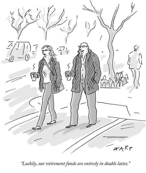 "Luckily, our retirement funds are entirely in double lattes."