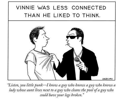 "Listen, you little punk—I know a guy who knows a guy who knows a lady whose aunt lives next to a guy who cleans the pool of a guy who could have your legs broken."