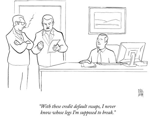 "With these credit default swaps, I never know whose legs I'm supposed to break."