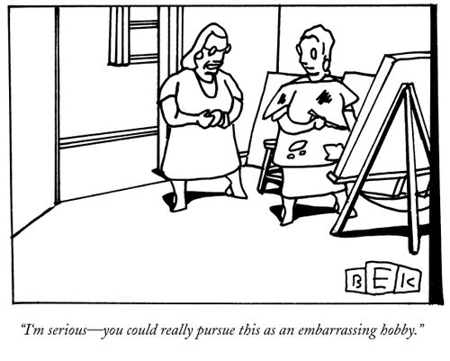 "I'm serious-you could really pursue this as an embarrassing hobby."