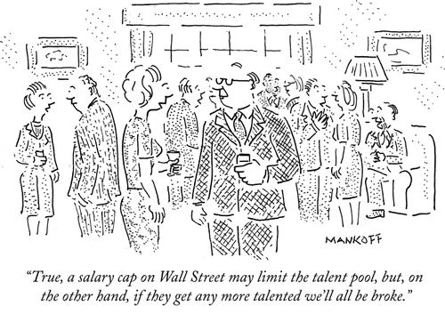 "True, a salary cap on Wall Street may limit the talent pool, but, on the other hand, if they get any more talented we'll all be broke."