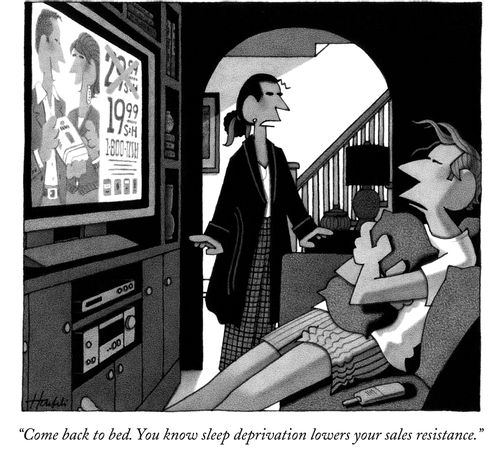 "Come back to bed. You know sleep deprivation lowers your sales resistance."