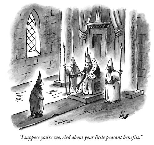 "I suppose you're worried about your little peasant benefits."