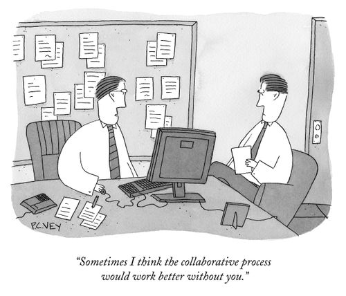 "Sometimes I think the collaborative process would work better without you."