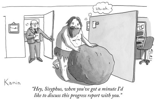 "Hey, Sisyphus, when you've got a minute I'd like to discuss this progress report with you."