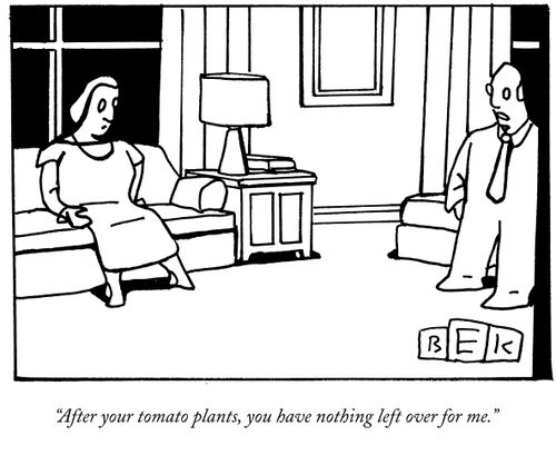 "After your tomato plants, you have nothing left over for me."