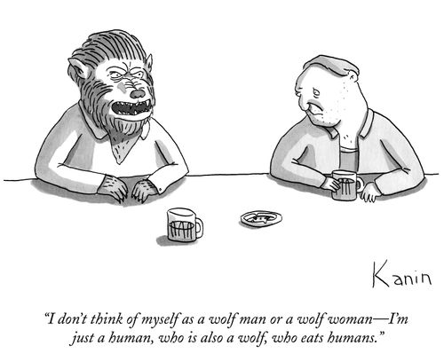 "I don't think of myself as a wolf man or a wolf woman-I'm just a human, who is also a wolf, who eats humans."