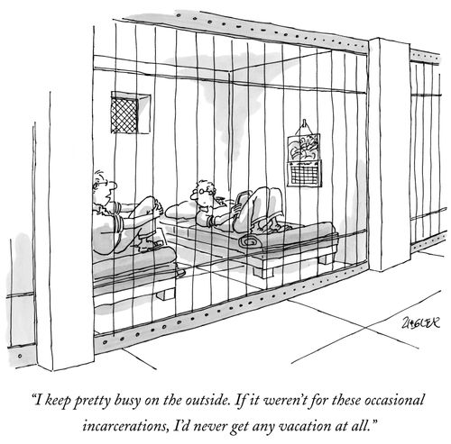 "I keep pretty busy on the outside. If it weren't for these occasional incarcerations, I'd never get any vacation at all."