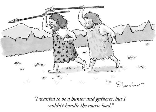 “I wanted to be a hunter and gatherer, but I couldn’t handle the course load.” 
