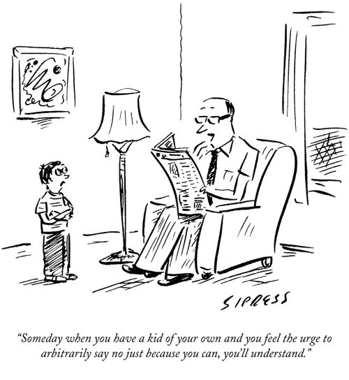 "Someday when you have a kid of your own and you feel the urge to arbitrarily say no just because you can, you'll understand."