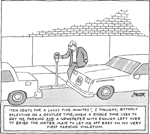 "Ten cents for a lousy five minutes", I thought, bitterly reflecting on a gentler time, when a single dime used to get me parking and a newspaper with enough left over to bribe the meter maid to let me off easy on my very first parking violation.