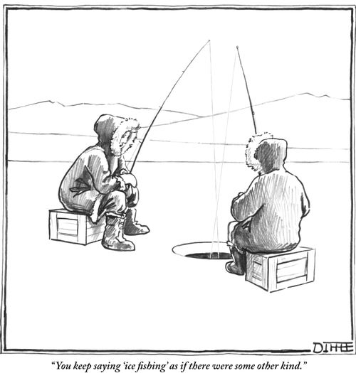 "You keep saying 'ice fishing' as if there were some other kind."