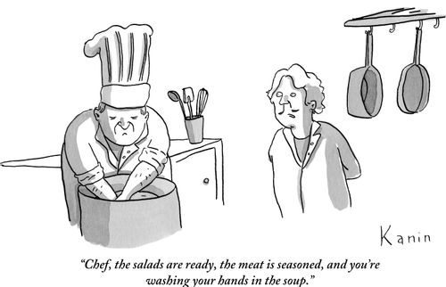 "Chef, the salads are ready, the meat is seasoned, and you're washing your hands in the soup."
