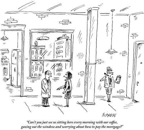 "Can't you just see us sitting here every morning with our coffee, gazing out the window and worrying about how to pay the mortgage?"