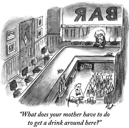 "What does your mother have to do to get a drink around here?"