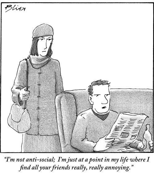 "I'm not anti-social; I'm just at a point in my life where I find all your friends really, really annoying."