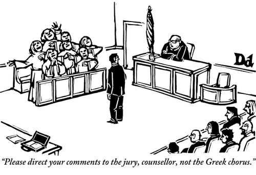 "Please direct your comments to the jury, counsellor, not the Greek chorus."