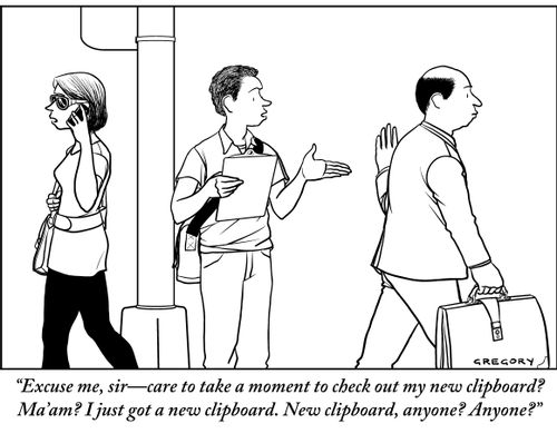 "Excuse me, sir—care to take a moment to check out my new clipboard? Ma'am? I just got a new clipboard. New clipboard, anyone? Anyone?"