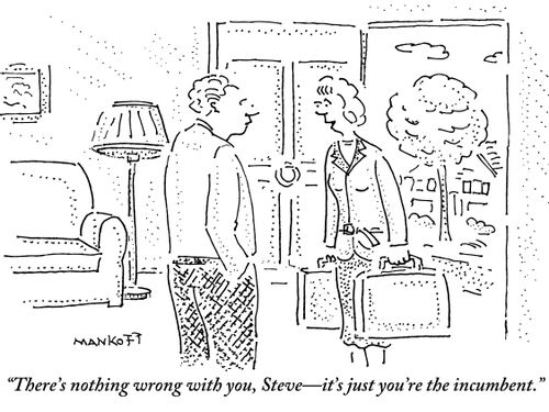 "There's nothing wrong with you, Steve - it's just you're the incumbent."
