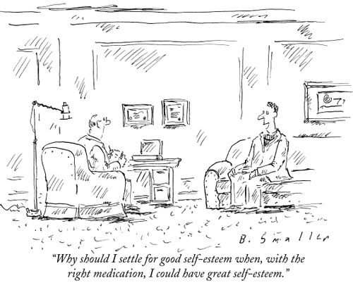 "Why should I settle for good self-esteem when, with the right medication, I could have great self-esteem."